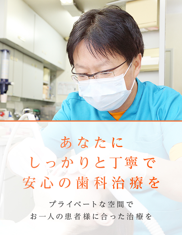 あなたにしっかりと丁寧で安心の歯科治療を/プライベートな空間でお一人の患者様に合った治療を
